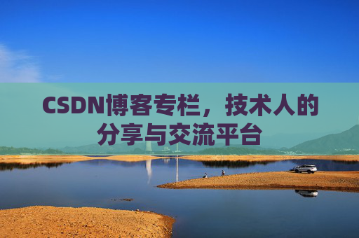 CSDN博客专栏，技术人的分享与交流平台